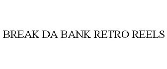BREAK DA BANK RETRO REELS
