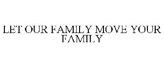 LET OUR FAMILY MOVE YOUR FAMILY