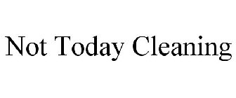 NOT TODAY CLEANING