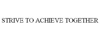 STRIVE TO ACHIEVE TOGETHER