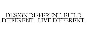 DESIGN DIFFERENT. BUILD DIFFERENT. LIVE DIFFERENT. 