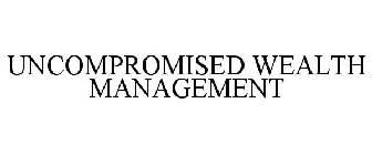 UNCOMPROMISED WEALTH MANAGEMENT