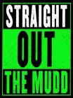 STRAIGHT OUT THE MUDD