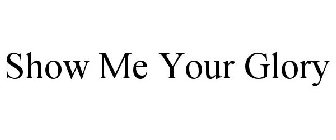 SHOW ME YOUR GLORY