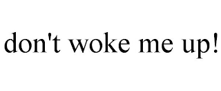 DON'T WOKE ME UP!