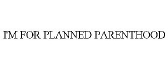 I'M FOR PLANNED PARENTHOOD