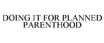 DOING IT FOR PLANNED PARENTHOOD