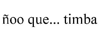 ÑOO QUE... TIMBA