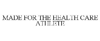 MADE FOR THE HEALTH CARE ATHLETE