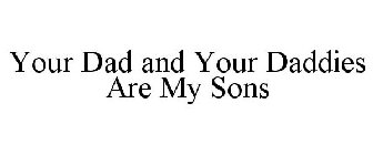 YOUR DAD AND YOUR DADDIES ARE MY SONS