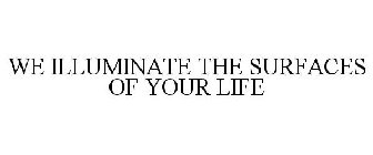 WE ILLUMINATE THE SURFACES OF YOUR LIFE