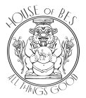HOUSE OF BES ALL THINGS GOOD