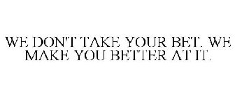 WE DON'T TAKE YOUR BET. WE MAKE YOU BETTER AT IT.