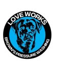 LOVE WORKS BROWN'S PRESSURE WASHING.