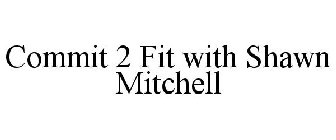 COMMIT 2 FIT WITH SHAWN MITCHELL