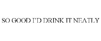 SO GOOD I'D DRINK IT NEATLY