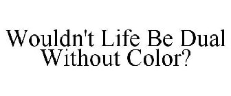 WOULDN'T LIFE BE DULL WITHOUT COLOR?