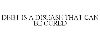 DEBT IS A DISEASE THAT CAN BE CURED