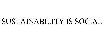 SUSTAINABILITY IS SOCIAL