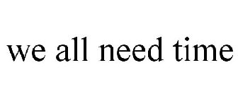 WE ALL NEED TIME