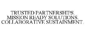 TRUSTED PARTNERSHIPS. MISSION READY SOLUTIONS. COLLABORATIVE SUSTAINMENT.