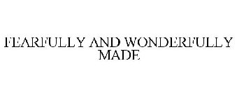 FEARFULLY AND WONDERFULLY MADE