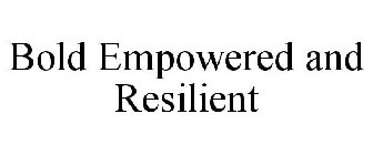 BOLD EMPOWERED AND RESILIENT