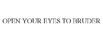 OPEN YOUR EYES TO BRUDER
