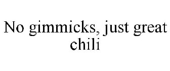 NO GIMMICKS JUST GREAT CHILI!