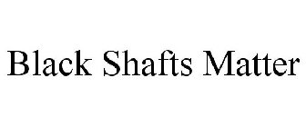 BLACK SHAFTS MATTER