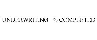 UNDERWRITING % COMPLETED