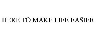 HERE TO MAKE LIFE EASIER