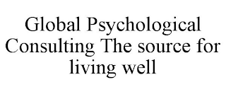 GLOBAL PSYCHOLOGICAL CONSULTING THE SOURCE FOR LIVING WELL