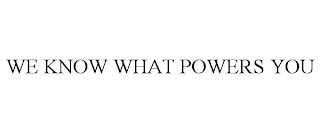 WE KNOW WHAT POWERS YOU
