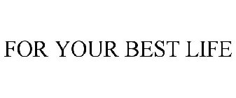 FOR YOUR BEST LIFE