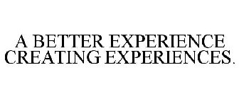A BETTER EXPERIENCE CREATING EXPERIENCES.