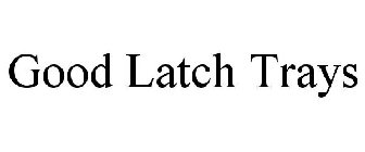 GOOD LATCH TRAYS