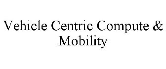 VEHICLE CENTRIC COMPUTE & MOBILITY