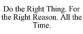 DO THE RIGHT THING. FOR THE RIGHT REASON. ALL THE TIME.
