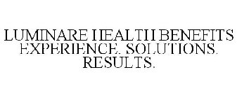 LUMINARE HEALTH BENEFITS EXPERIENCE. SOLUTIONS. RESULTS.