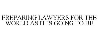 PREPARING LAWYERS FOR THE WORLD AS IT IS GOING TO BE