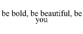 BE BOLD, BE BEAUTIFUL, BE YOU