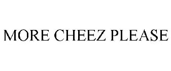MORE CHEEZ PLEASE