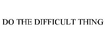 DO THE DIFFICULT THING