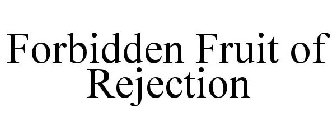 FORBIDDEN FRUIT OF REJECTION