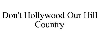 DON'T HOLLYWOOD OUR HILL COUNTRY