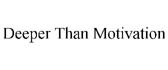 DEEPER THAN MOTIVATION