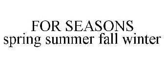 FOR SEASONS SPRING SUMMER FALL WINTER