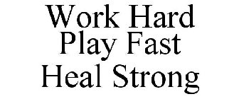 WORK HARD PLAY FAST HEAL STRONG
