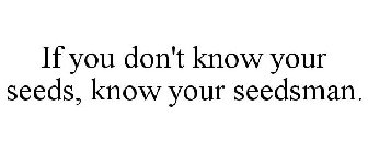 IF YOU DON'T KNOW YOUR SEEDS, KNOW YOUR SEEDSMAN.